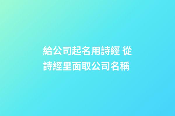 給公司起名用詩經 從詩經里面取公司名稱-第1張-公司起名-玄機派